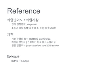 Reference
????? / ????
??? ?? CSE ??? ? ??: ?????
?? ????: job planet
?? ??? ?? | KTH H3 Conference
??
??? ??? | ???? ?? ??????
Epilogue
BLIND IT Lounge
?? ???? | stackoverflow.com 2015 survey
 