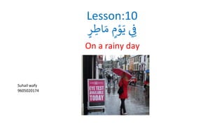 Lesson:10
‫ي‬ِ
‫ف‬
‫ي‬
‫م‬ ْ
‫و‬َ‫ي‬
‫ي‬
‫ر‬‫اط‬ َ‫م‬
On a rainy day
Suhail wafy
9605020174
 