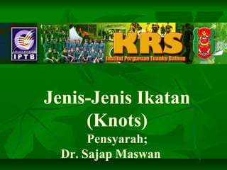 Jenis-Jenis Ikatan
(Knots)
Pensyarah;
Dr. Sajap Maswan
 
