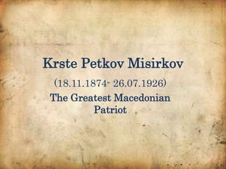 Krste Petkov Misirkov
  (18.11.1874- 26.07.1926)
 The Greatest Macedonian
           Patriot
 