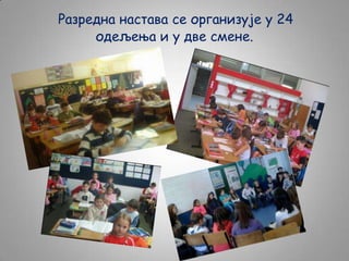 Разредна настава се организује у 24
одељења и у две смене.

 