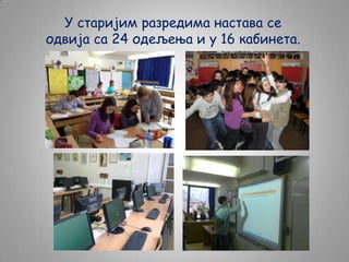 У старијим разредима настава се
одвија са 24 одељења и у 16 кабинета.

 