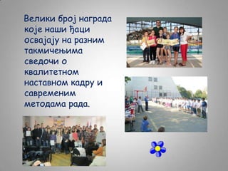 Велики број награда
које наши ђаци
освајају на разним
такмичењима
сведочи о
квалитетном
наставном кадру и
савременим
методама рада.

 