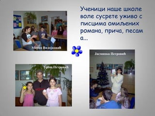 Ученици наше школе
воле сусрете уживо с
писцима омиљених
романа, прича, песам
а...
Марко Видојковић
Јасминка Петровић

Урош Петровић

 