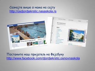 Сазнајте више о нама на сајту
http://osdjordjekrstic.nasaskola.rs

Постаните наш пријатељ на Фејсбуку
http://www.facebook.com/djordjekrstic.osnovnaskola

 