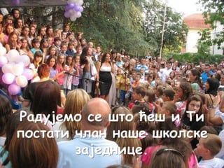 Радујемо се што ћеш и Ти
постати члан наше школске
заједнице.

 