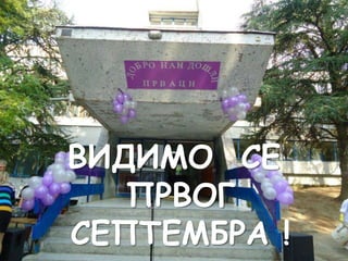 ВИДИМО СЕ
ПРВОГ
СЕПТЕМБРА !

 