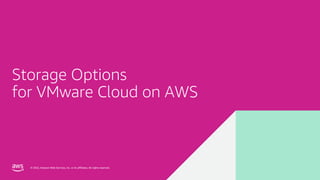 © 2022, Amazon Web Services, Inc. or its affiliates. All rights reserved.
© 2022, Amazon Web Services, Inc. or its affiliates. All rights reserved.
Storage Options
for VMware Cloud on AWS
 