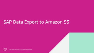 © 2022, Amazon Web Services, Inc. or its affiliates. All rights reserved.
© 2022, Amazon Web Services, Inc. or its affiliates. All rights reserved.
SAP Data Export to Amazon S3
 
