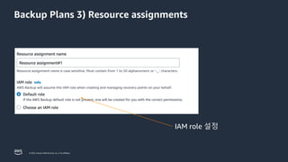 © 2023, Amazon Web Services, Inc. or its affiliates.
Backup Plans 3) Resource assignments
IAM role 설정
 