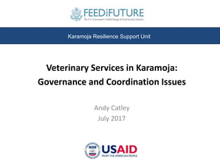 Veterinary Services in Karamoja:
Governance and Coordination Issues
Andy Catley
July 2017
Karamoja Resilience Support Unit
 