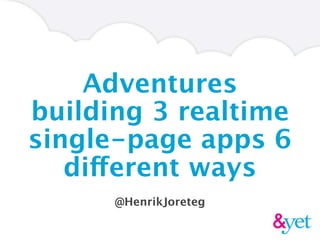 Adventures
building 3 realtime
single-page apps 6
   different ways
      @HenrikJoreteg
 