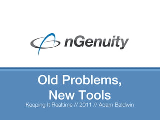 Old Problems,
     New Tools
Keeping It Realtime // 2011 // Adam Baldwin
 