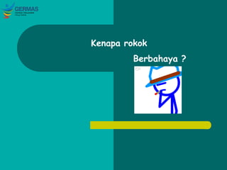 Kenapa rokok
Berbahaya ?
 
