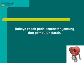 Bahaya rokok pada kesehatan jantung
dan pembuluh darah.
 
