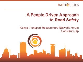 A People Driven Approach
to Road Safety
Kenya Transport Researchers Network Forum
Constant Cap
 