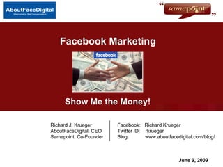 Facebook Marketing  June 9, 2009 Richard J. Krueger   Facebook:  Richard Krueger AboutFaceDigital, CEO   Twitter ID:  rkrueger Samepoint, Co-Founder   Blog:  www.aboutfacedigital.com/blog/ Show Me the Money! 
