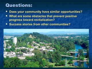 Questions:
   Does your community have similar opportunities?
   What are some obstacles that prevent positive
    progress toward revitalization?
   Success stories from other communities?
 