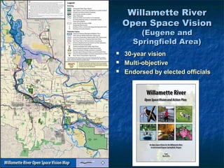 Willamette River
    Open Space Vision
        (Eugene and
      Springfield Area)
   30-year vision
   Multi-objective
   Endorsed by elected officials
 