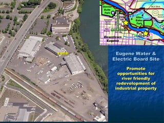 EWEB    Eugene Water &
       Electric Board Site

              Promote
         opportunities for
           river friendly
         redevelopment of
        industrial property
 