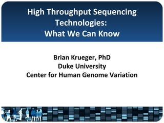 High Throughput Sequencing 
Technologies: 
What We Can Know 
Brian Krueger, PhD 
Duke University 
Center for Human Genome Variation 
 
