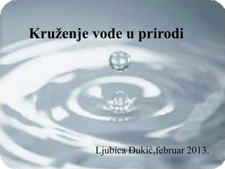 Katedra za ekologiju i
geografiju biljaka, Osnovi
ekologije
1
Kruženje vode u prirodi
Ljubica Đukić,februar 2013.
 