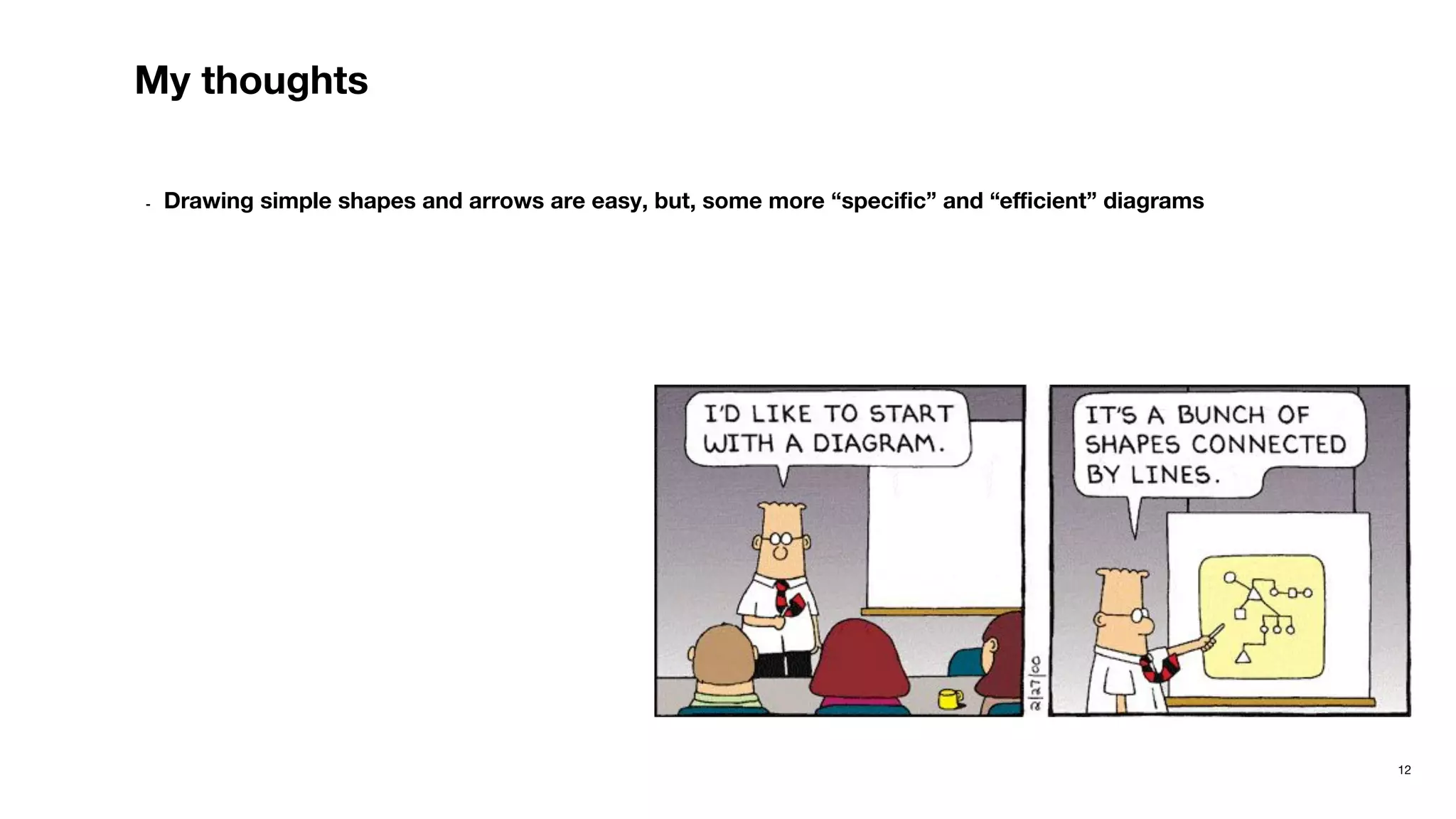 12
My thoughts
- Drawing simple shapes and arrows are easy, but, some more “speciﬁc” and “eﬃcient” diagrams
 