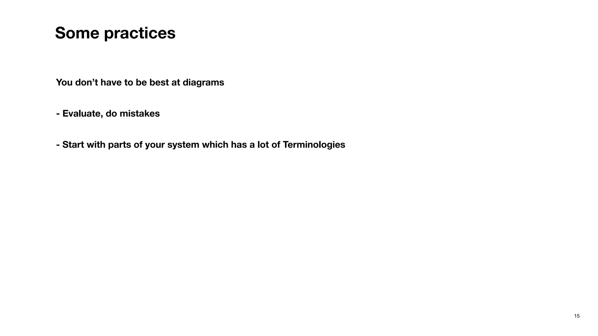 15
Some practices
You don’t have to be best at diagrams
- Evaluate, do mistakes
- Start with parts of your system which has a lot of Terminologies
 