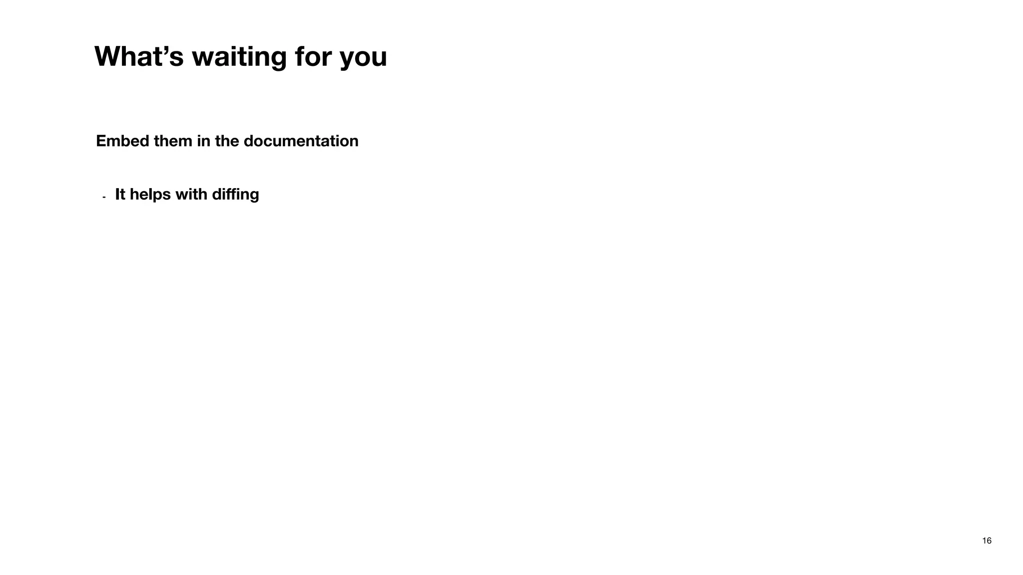 16
What’s waiting for you
Embed them in the documentation
- It helps with diﬃng
 