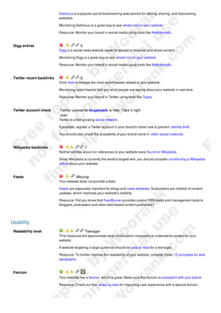 Delicious links                          0
                            Delicious is a popular social bookmarking web service for storing, sharing, and discovering
                            websites.

                            Monitoring Delicious is a great way to see what's hot on your website .

                            Resource: Monitor your brand in social media using tools like Addictomatic.



 Digg entries                             0
                            Digg is a social news website made for people to discover and share content.

                            Monitoring Digg is a great way to see what's hot on your website .

                            Resource: Monitor your brand in social media using tools like Addictomatic.



 Twitter recent backlinks                 0
                            Click here to browse the most recent tweets related to your website.

                            Monitoring recent tweets tells you what people are saying about your website in real-time.

                            Resource: Monitor your brand in Twitter using tools like Topsy.



 Twitter account check      Twitter username krugerpark is free. Take it right
                            now!
                            Twitter is a fast-growing social network.

                            If possible, register a Twitter account in your brand's name now to prevent identity theft.

                            You should also check the availability of your brand name in other social networks.



 Wikipedia backlinks                          1
                            Neither articles about nor references to your website were found on Wikipedia.

                            Since Wikipedia is currently the world's largest wiki, you should consider contributing a Wikipedia
                            article about your website.



 Feeds                                 Missing
                            Your website does not provide a feed.

                            Feeds are especially important for blogs and news websites. Subscribers are notified of content
                            updates, which improves your website's visibility.

                            Resource: Did you know that FeedBurner provides custom RSS feeds and management tools to
                            bloggers, podcasters and other web-based content publishers?




Usability
 Readability level                            Teenager
                            This measures the approximate level of education necessary to understand content on your
                            website.

                            A website targeting a large audience should be easy to read for a teenager.

                            Resource: To further improve the readability of your website, consider these 10 principles for web
                            typography.


 Favicon
                            Your website has a favicon, which is great. Make sure this favicon is consistent with your brand .

                            Resource: Check out this amazing idea for improving user experience with a special favicon.
 