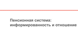Пенсионная система:
информированность и отношение
 