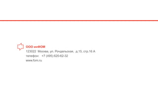 ООО инФОМ
123022 Москва, ул. Рочдельская, д.15, стр.16 А
телефон: +7 (495) 620-62-32
www.fom.ru
 