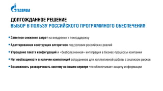 ДОЛГОЖДАННОЕ РЕШЕНИЕ
ВЫБОР В ПОЛЬЗУ РОССИЙСКОГО ПРОГРАММНОГО ОБЕСПЕЧЕНИЯ
•Заметное снижение затрат
•Адаптированная конструкция алгоритмов
•Упрощение пакета конфигураций
•Нет необходимости в наличии компетенций
•Возможность разворачивать систему на нашем сервере
 