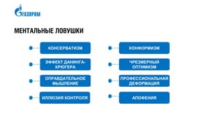 МЕНТАЛЬНЫЕ ЛОВУШКИ
КОНСЕРВАТИЗМ
ЭФФЕКТ ДАНИНГА-
КРЮГЕРА
ОПРАВДАТЕЛЬНОЕ
МЫШЛЕНИЕ
ИЛЛЮЗИЯ КОНТРОЛЯ
КОНФОРМИЗМ
ЧРЕЗМЕРНЫЙ
ОПТИМИЗМ
ПРОФЕССИОНАЛЬНАЯ
ДЕФОРМАЦИЯ
АПОФЕНИЯ
 