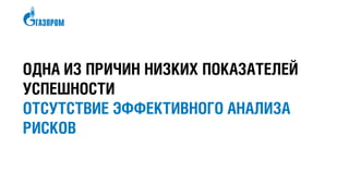 ОДНА ИЗ ПРИЧИН НИЗКИХ ПОКАЗАТЕЛЕЙ
УСПЕШНОСТИ
ОТСУТСТВИЕ ЭФФЕКТИВНОГО АНАЛИЗА
РИСКОВ
 