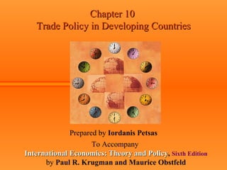 Chapter 10  Trade Policy in Developing Countries Prepared by  Iordanis Petsas To Accompany   International Economics: Theory and Policy ,  Sixth Edition by  Paul R. Krugman and Maurice Obstfeld 