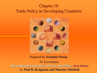 Chapter 10
Trade Policy in Developing Countries
Prepared by Iordanis Petsas
To Accompany
International Economics: Theory and Policy, Sixth Edition
by Paul R. Krugman and Maurice Obstfeld
 