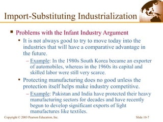 Slide 10-7
Copyright © 2003 Pearson Education, Inc.
Import-Substituting Industrialization
 Problems with the Infant Indus...
