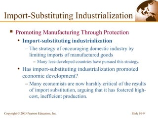 Slide 10-9
Copyright © 2003 Pearson Education, Inc.
 Promoting Manufacturing Through Protection
• Import-substituting ind...