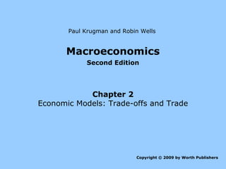 Paul Krugman and Robin Wells

Macroeconomics
Second Edition

Chapter 2
Economic Models: Trade-offs and Trade

Copyright © 2009 by Worth Publishers

 