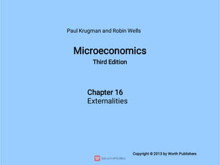 Microeconomics
Third Edition
Chapter 16
Externalities
Copyright © 2013 by Worth Publishers
Paul Krugman and Robin Wells
 
