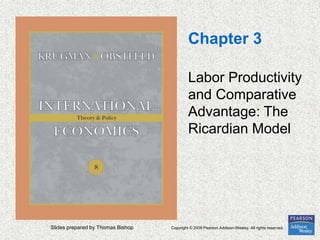 Slides prepared by Thomas Bishop Copyright © 2009 Pearson Addison-Wesley. All rights reserved.
Chapter 3
Labor Productivity
and Comparative
Advantage: The
Ricardian Model
 