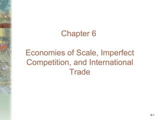 Chapter 6

Economies of Scale, Imperfect
Competition, and International
           Trade




                                 6-1
 