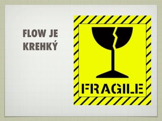FLOW JE
KREHKÝ
 