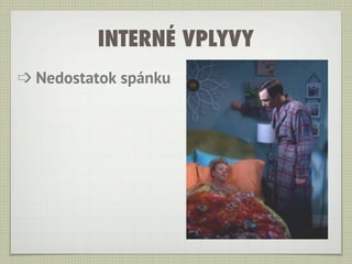 INTERNÉ VPLYVY
➩ Nedostatok spánku
 