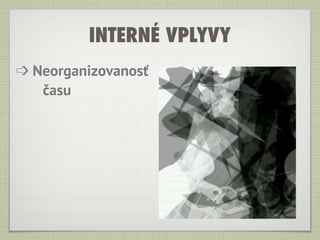 INTERNÉ VPLYVY
➩ Neorganizovanosť
   času
 