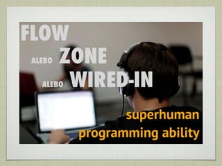 FLOW
   ZONE
 ALEBO


     WIRED-IN
   ALEBO



                  superhuman
           programming ability
 