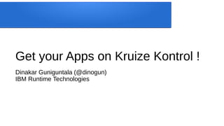 Get your Apps on Kruize Kontrol !
Dinakar Guniguntala (@dinogun)
IBM Runtime Technologies
 