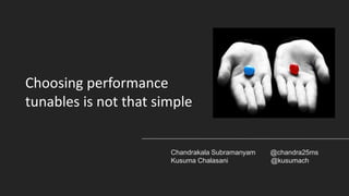 Choosing performance
tunables is not that simple
Chandrakala Subramanyam @chandra25ms
Kusuma Chalasani @kusumach
 