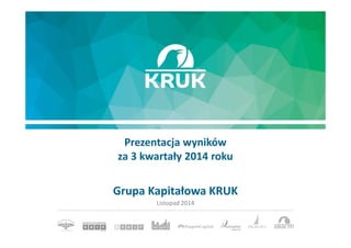 Prezentacja wyników 
za 3 kwartały 2014 roku 
Grupa Kapitałowa KRUK 
Listopad 2014 
 
